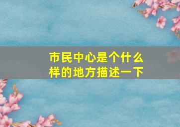 市民中心是个什么样的地方描述一下