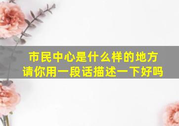 市民中心是什么样的地方请你用一段话描述一下好吗