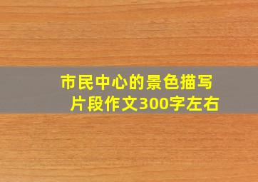 市民中心的景色描写片段作文300字左右