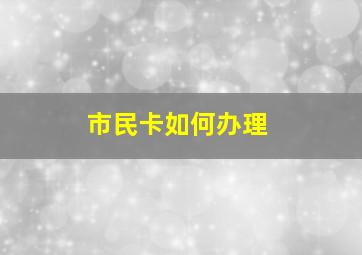 市民卡如何办理