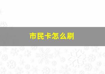 市民卡怎么刷