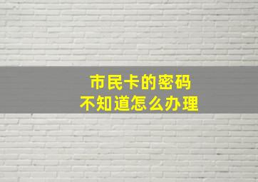 市民卡的密码不知道怎么办理