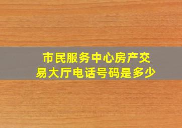 市民服务中心房产交易大厅电话号码是多少