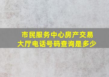 市民服务中心房产交易大厅电话号码查询是多少