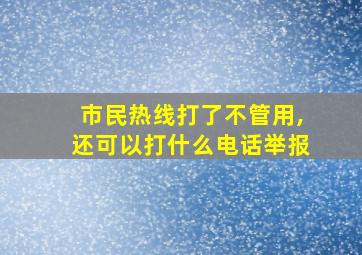 市民热线打了不管用,还可以打什么电话举报