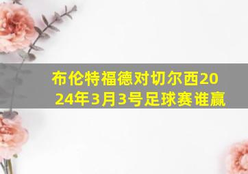 布伦特福德对切尔西2024年3月3号足球赛谁赢