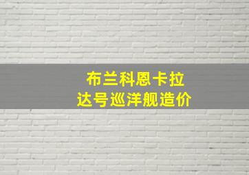 布兰科恩卡拉达号巡洋舰造价