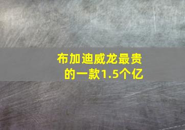 布加迪威龙最贵的一款1.5个亿