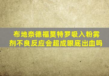 布地奈德福莫特罗吸入粉雾剂不良反应会超成眼底出血吗