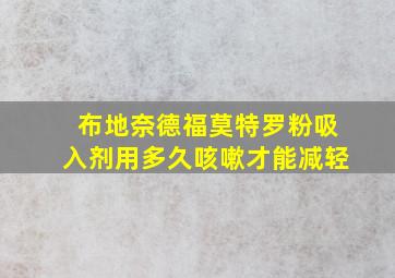 布地奈德福莫特罗粉吸入剂用多久咳嗽才能减轻