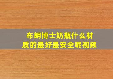 布朗博士奶瓶什么材质的最好最安全呢视频