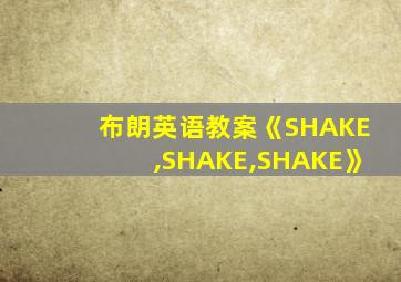 布朗英语教案《SHAKE,SHAKE,SHAKE》