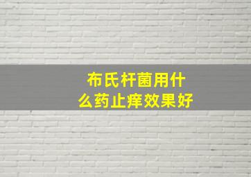 布氏杆菌用什么药止痒效果好