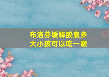 布洛芬缓释胶囊多大小孩可以吃一颗