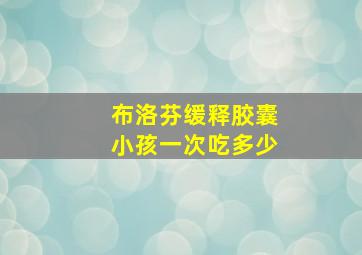 布洛芬缓释胶囊小孩一次吃多少