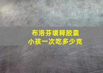 布洛芬缓释胶囊小孩一次吃多少克