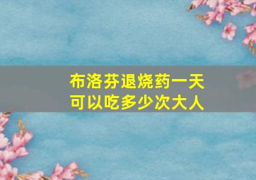 布洛芬退烧药一天可以吃多少次大人