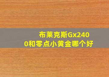 布莱克斯Gx2400和零点小黄金哪个好