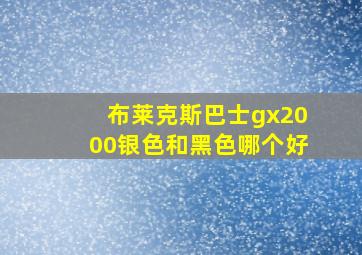 布莱克斯巴士gx2000银色和黑色哪个好