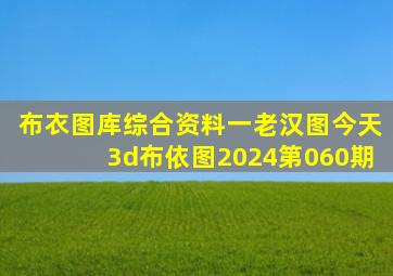 布衣图库综合资料一老汉图今天3d布依图2024第060期