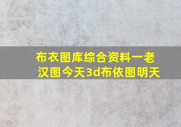 布衣图库综合资料一老汉图今天3d布依图明天