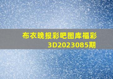 布衣晚报彩吧图库福彩3D2023085期