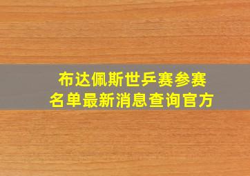 布达佩斯世乒赛参赛名单最新消息查询官方