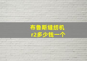 布鲁斯缝纫机r2多少钱一个