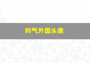 帅气外国头像