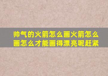 帅气的火箭怎么画火箭怎么画怎么才能画得漂亮呢赶紧