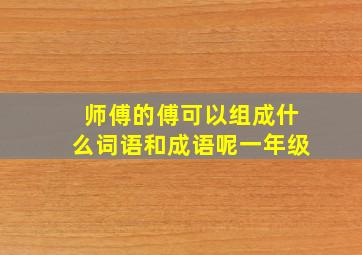 师傅的傅可以组成什么词语和成语呢一年级