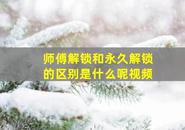 师傅解锁和永久解锁的区别是什么呢视频