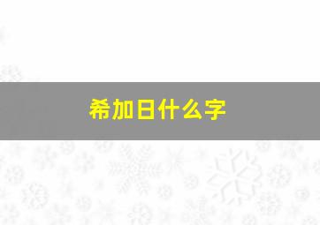 希加日什么字