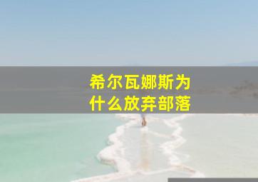 希尔瓦娜斯为什么放弃部落