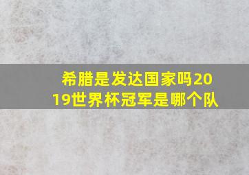 希腊是发达国家吗2019世界杯冠军是哪个队