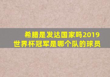 希腊是发达国家吗2019世界杯冠军是哪个队的球员