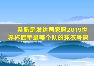 希腊是发达国家吗2019世界杯冠军是哪个队的球衣号码