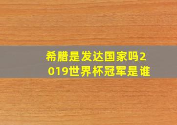 希腊是发达国家吗2019世界杯冠军是谁