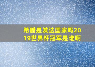 希腊是发达国家吗2019世界杯冠军是谁啊