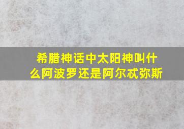 希腊神话中太阳神叫什么阿波罗还是阿尔忒弥斯