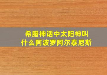 希腊神话中太阳神叫什么阿波罗阿尔泰尼斯