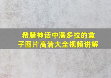 希腊神话中潘多拉的盒子图片高清大全视频讲解