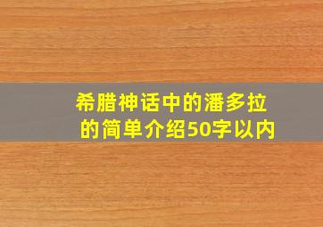 希腊神话中的潘多拉的简单介绍50字以内