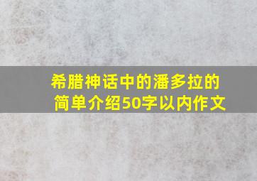 希腊神话中的潘多拉的简单介绍50字以内作文