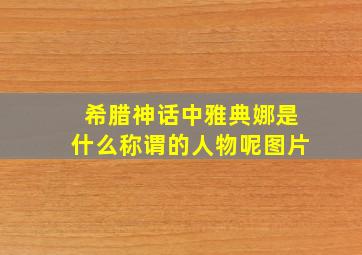 希腊神话中雅典娜是什么称谓的人物呢图片