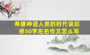 希腊神话人类的时代读后感50字左右作文怎么写