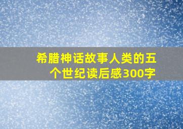 希腊神话故事人类的五个世纪读后感300字