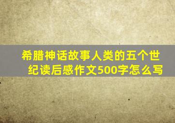 希腊神话故事人类的五个世纪读后感作文500字怎么写