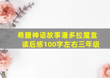 希腊神话故事潘多拉魔盒读后感100字左右三年级