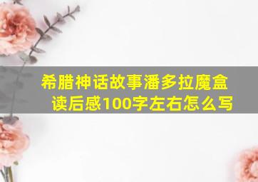 希腊神话故事潘多拉魔盒读后感100字左右怎么写